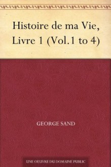 Histoire de ma Vie, Livre 1 (Vol.1 to 4) (French Edition) - George Sand