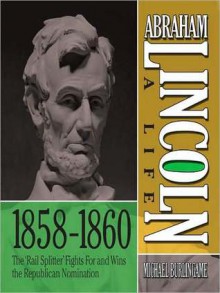 Abraham Lincoln: A Life 1859-1860: The "Rail Splitter" Fights For and Wins the Republican Nomination - Sean Pratt, Michael Burlingame