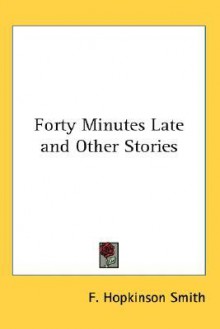 Forty Minutes Late and Other Stories - Francis Hopkinson Smith