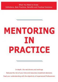 Mentoring in Practice - What You Need to Know: Definitions, Best Practices, Benefits and Practical Solutions - James Smith