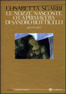 La Nozze nascoste o la Primavera di Botticelli - Giovanni Reale, Elisabetta Sgarbi