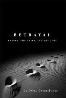 Betrayal: France, the Arabs, and the Jews - David Pryce-Jones