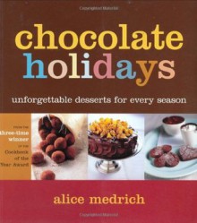 Chocolate Holidays: Unforgettable Desserts for Every Season - Alice Medrich, Michael Lamotte