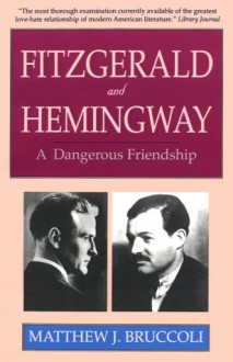 Fitzgerald and Hemingway: A Dangerous Friendship - Matthew J. Bruccoli