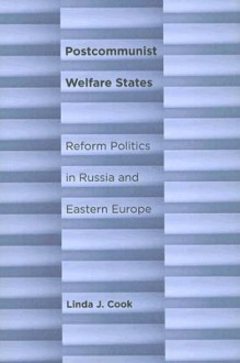 Postcommunist Welfare States: Reform Politics in Russia and Eastern Europe - Linda J. Cook