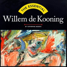 The Essential Willem De Kooning (Essential Series) - Catherine Morris, Willem De Kooning