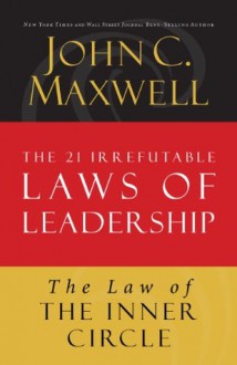 The Law of the Inner Circle: Lesson 11 from The 21 Irrefutable Laws of Leadership - John Maxwell