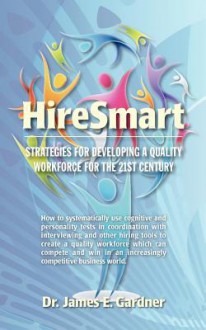 Hiresmart: Strategies for Developing a Quality Workforce for the 21st Century - James Gardner