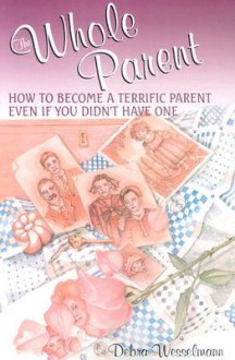 The Whole Parent: How To Become A Terrific Parent Even If You Didn't Have One - Debra Wesselmann, Foster W. Cline