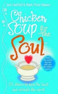 Chicken Soup For The Soul: 101 Stories to Open the Heart and Rekindle the Spirit - Jack Canfield, Mark Victor Hansen