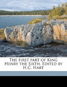 The First Part of King Henry the Sixth. Edited by H.C. Hart - H. C. Hart, William Shakespeare