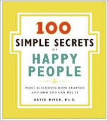 100 Simple Secrets of Happy People: What Scientists Have Learned and How You Can Use It - David Niven