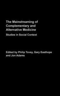 The Mainstreaming of Complementary and Alternative Medicine: Studies in Social Context - Philip Tovey, Gary Easthope, Jon Adams