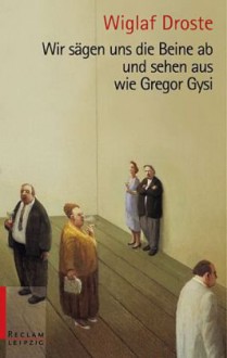 Wir sägen uns die Beine ab und sehen aus wie Gregor Gysi - Wiglaf Droste