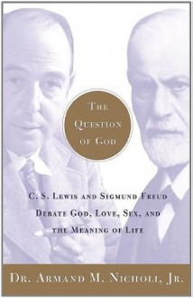 The Question of God: C.S. Lewis and Sigmund Freud Debate God, Love, Sex, and the Meaning of Life - Armand M. Nicholi Jr.