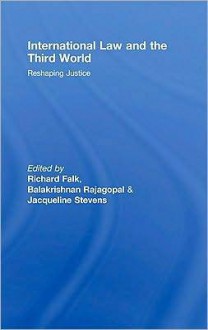 International Law and the Third World: Reshaping Justice - Richard A. Falk, Jacqueline Stevens, Balakrishnan Rajagopal