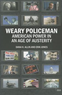 Weary Policeman: American Power in an Age of Austerity - Dana Allin, Erik Jones