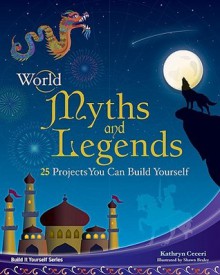 World Myths and Legends: 25 Projects You Can Build Yourself - Kathy Ceceri, Shawn Braley