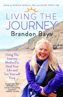 Living The Journey: Using The Journey Method to Heal Your Life and Set Yourself Free - Brandon Bays, Patricia Kendall, Lesley Strutt