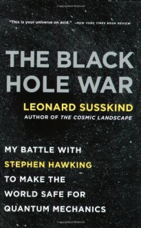 The Black Hole War: My Battle with Stephen Hawking to Make the World Safe for Quantum Mechanics - Leonard Susskind