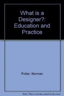 What Is A Designer? Education And Practice: A Guide For Students And Teachers - Norman Potter