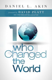 Ten Who Changed the World - Daniel L. Akin, David Platt