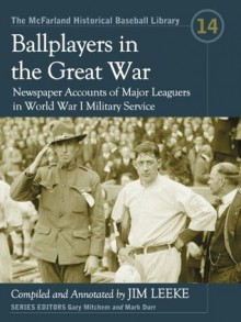 Ballplayers in the Great War: Newspaper Accounts of Major Leaguers in World War I Military Service: 14 (The McFarland Historical Baseball Library) - Jim Leeke, Gary Mitchem, Mark Durr