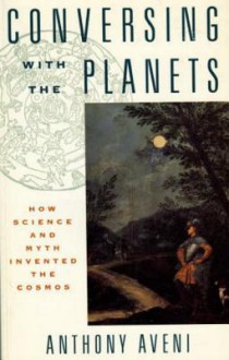 Conversing with the Planets: How Science and Myth Invented the Cosmos - Anthony Aveni