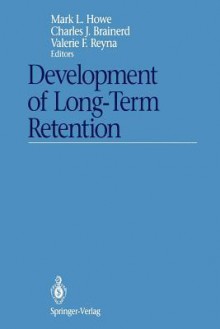 Development of Long-Term Retention - Mark L. Howe, Charles J. Brainerd, Valerie F. Reyna