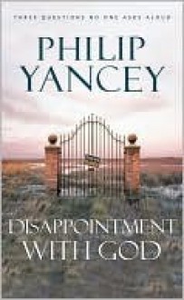 Disappointment with God: Three Questions No One Asks Aloud - Philip Yancey