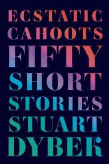 Ecstatic Cahoots: Fifty Short Stories - Stuart Dybek