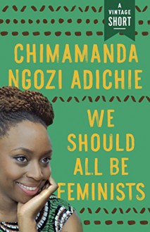 We Should All Be Feminists (A Vintage Short) - Chimamanda Ngozi Adichie