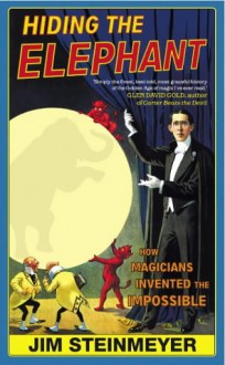 Hiding the Elephant: How Magicians Invented the Impossible - Jim Steinmeyer