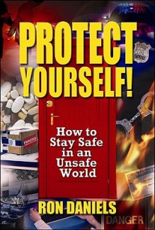 Protect Yourself!: How to Stay Safe in an Unsafe World - Ron Daniels