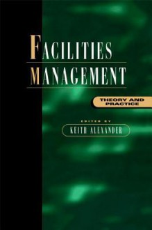 Facilities Management: Theory and Practice - Keith Alexander