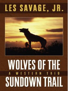 Wolves of the Sundown Trail: A Western Trio - Les Savage Jr.