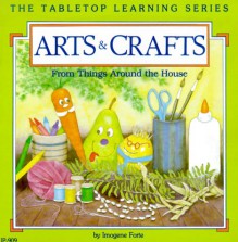 Arts and Crafts: From Things Around the House - Imogene Forte, Mary Hamilton, Gayle Seaberg Harvey