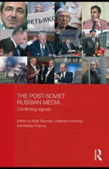 The Post-Soviet Russian Media: Conflicting Signals - Birgit Beumers, Stephen Hutchings, Natalia Rulyova