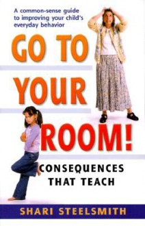 Go to Your Room: Consequences That Teach - Shari Steelsmith, Janice Faull