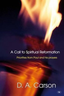 A Call to Spiritual Reformation: Priorities from Paul and His Prayers - D.A. Carson