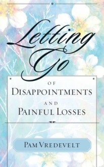 Letting Go of Disappointments and Painful Losses - Pam Vredevelt