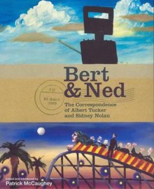 Bert & Ned: The Correspondence of Albert Tucker and Sidney Nolan - Albert Tucker, Patrick McCaughey, Sidney Nolan