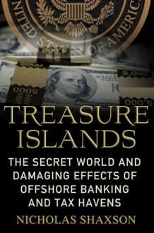 Treasure Islands: Uncovering the Damage of Offshore Banking and Tax Havens - Nicholas Shaxson