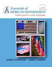 Essentials of American Government: Continuity and Change, 2008 Edition (8th Edition) - Karen O'Connor, Larry J. Sabato