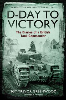 D-Day to Victory: The Diaries of a British Tank Commander - Trevor Greenwood
