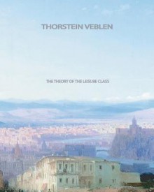 The Theory of the Leisure Class - Thorstein Veblen