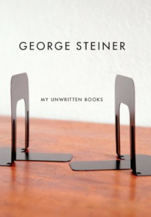 My Unwritten Books - George Steiner