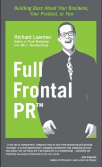 Full Frontal PR: Building Buzz About Your Business, Your Product, or You - Richard Laermer