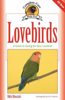 Lovebirds: A Guide to Caring for Your Lovebird (Complete Care Made Easy) - Nikki Moustaki, Eric Ilasenko