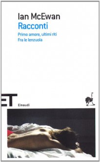 Racconti: Primo amore, ultimi riti - Fra le lenzuola - Ian McEwan, Stefania Bertola